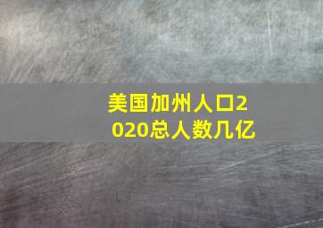 美国加州人口2020总人数几亿