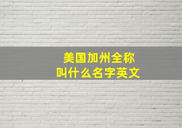 美国加州全称叫什么名字英文