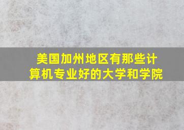 美国加州地区有那些计算机专业好的大学和学院