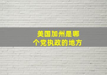 美国加州是哪个党执政的地方