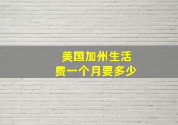 美国加州生活费一个月要多少