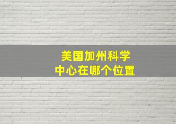 美国加州科学中心在哪个位置