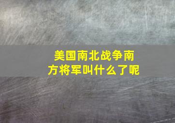 美国南北战争南方将军叫什么了呢