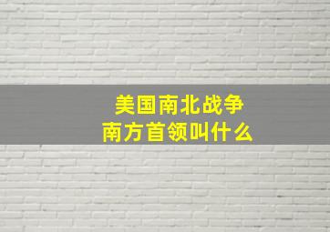 美国南北战争南方首领叫什么