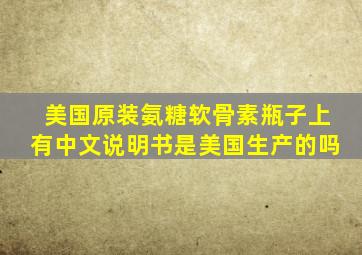 美国原装氨糖软骨素瓶子上有中文说明书是美国生产的吗