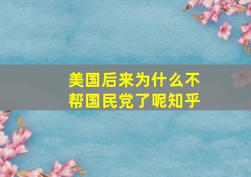 美国后来为什么不帮国民党了呢知乎