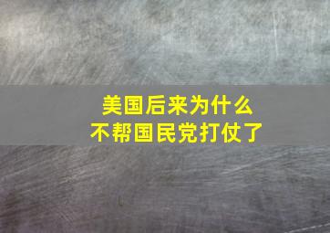 美国后来为什么不帮国民党打仗了