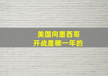 美国向墨西哥开战是哪一年的