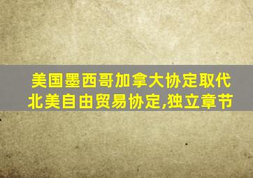 美国墨西哥加拿大协定取代北美自由贸易协定,独立章节