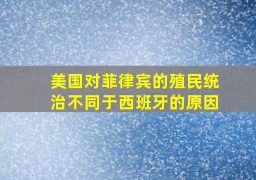 美国对菲律宾的殖民统治不同于西班牙的原因