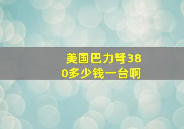 美国巴力弩380多少钱一台啊