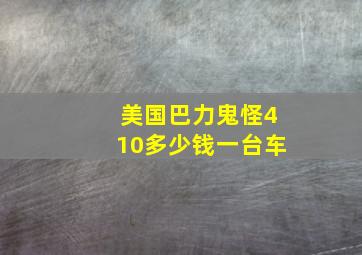 美国巴力鬼怪410多少钱一台车