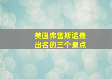 美国弗雷斯诺最出名的三个景点