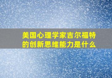 美国心理学家吉尔福特的创新思维能力是什么