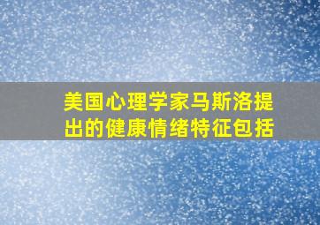 美国心理学家马斯洛提出的健康情绪特征包括