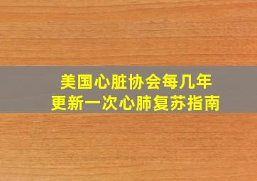 美国心脏协会每几年更新一次心肺复苏指南