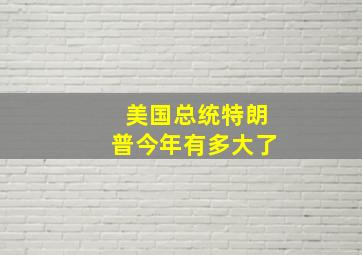 美国总统特朗普今年有多大了