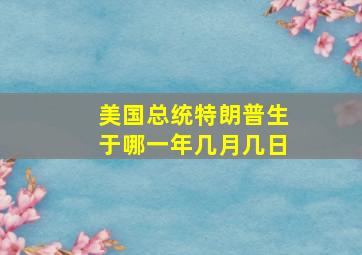 美国总统特朗普生于哪一年几月几日