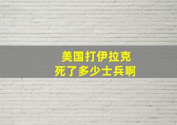 美国打伊拉克死了多少士兵啊