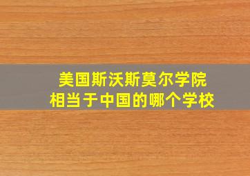 美国斯沃斯莫尔学院相当于中国的哪个学校