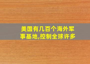 美国有几百个海外军事基地,控制全球许多