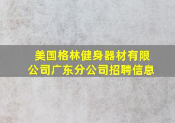 美国格林健身器材有限公司广东分公司招聘信息