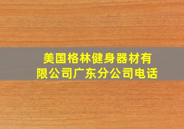 美国格林健身器材有限公司广东分公司电话