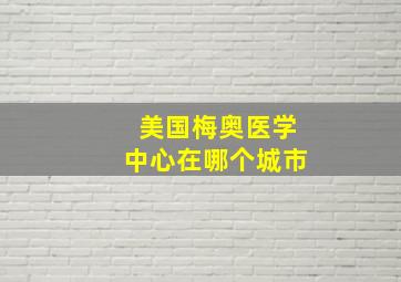 美国梅奥医学中心在哪个城市