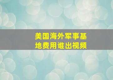 美国海外军事基地费用谁出视频