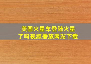 美国火星车登陆火星了吗视频播放网站下载