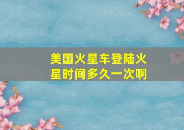 美国火星车登陆火星时间多久一次啊