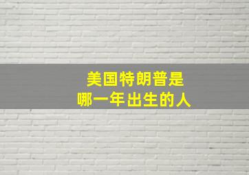 美国特朗普是哪一年出生的人