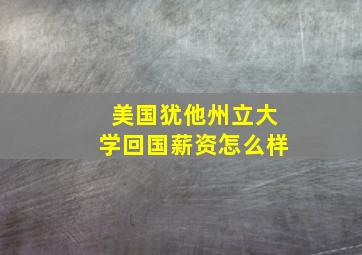 美国犹他州立大学回国薪资怎么样