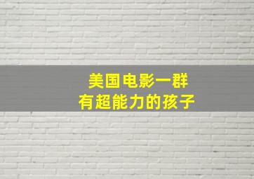 美国电影一群有超能力的孩子