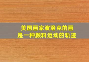 美国画家波洛克的画是一种颜料运动的轨迹