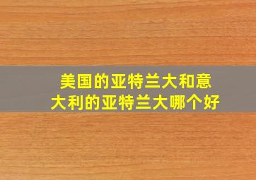 美国的亚特兰大和意大利的亚特兰大哪个好