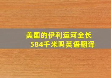 美国的伊利运河全长584千米吗英语翻译