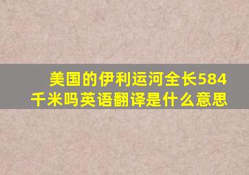 美国的伊利运河全长584千米吗英语翻译是什么意思