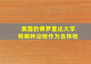 美国的佛罗里达大学将哪种动物作为吉祥物