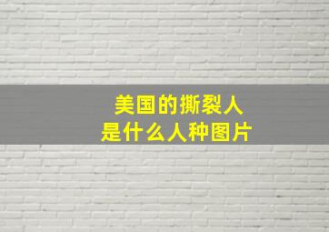 美国的撕裂人是什么人种图片