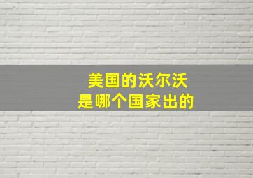 美国的沃尔沃是哪个国家出的