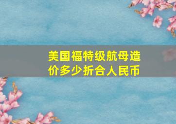 美国福特级航母造价多少折合人民币