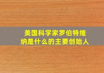 美国科学家罗伯特维纳是什么的主要创始人