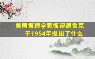 美国管理学家彼得德鲁克于1954年提出了什么