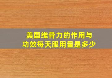 美国维骨力的作用与功效每天服用量是多少