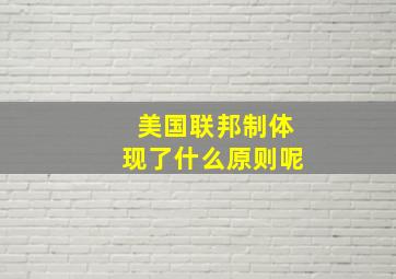 美国联邦制体现了什么原则呢