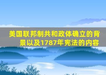 美国联邦制共和政体确立的背景以及1787年宪法的内容