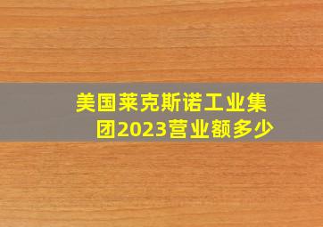 美国莱克斯诺工业集团2023营业额多少