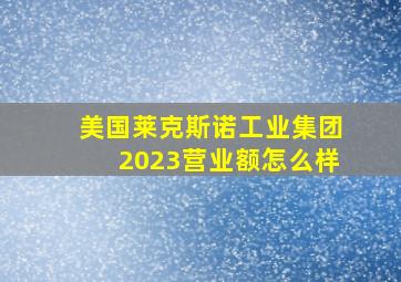 美国莱克斯诺工业集团2023营业额怎么样