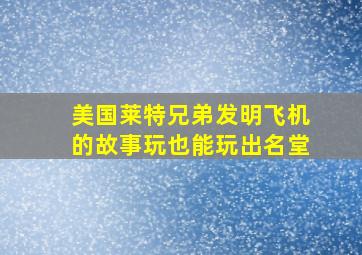 美国莱特兄弟发明飞机的故事玩也能玩出名堂